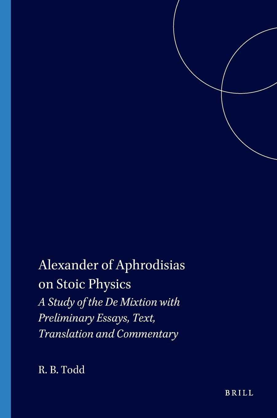 Buy Alexander of Aphrodisias on Stoic Physics: A Study of the De Mixtione with Preliminary Essays, Text, Translation and Commentary: 28 (Philosophia Antiqua) — BookShops.in