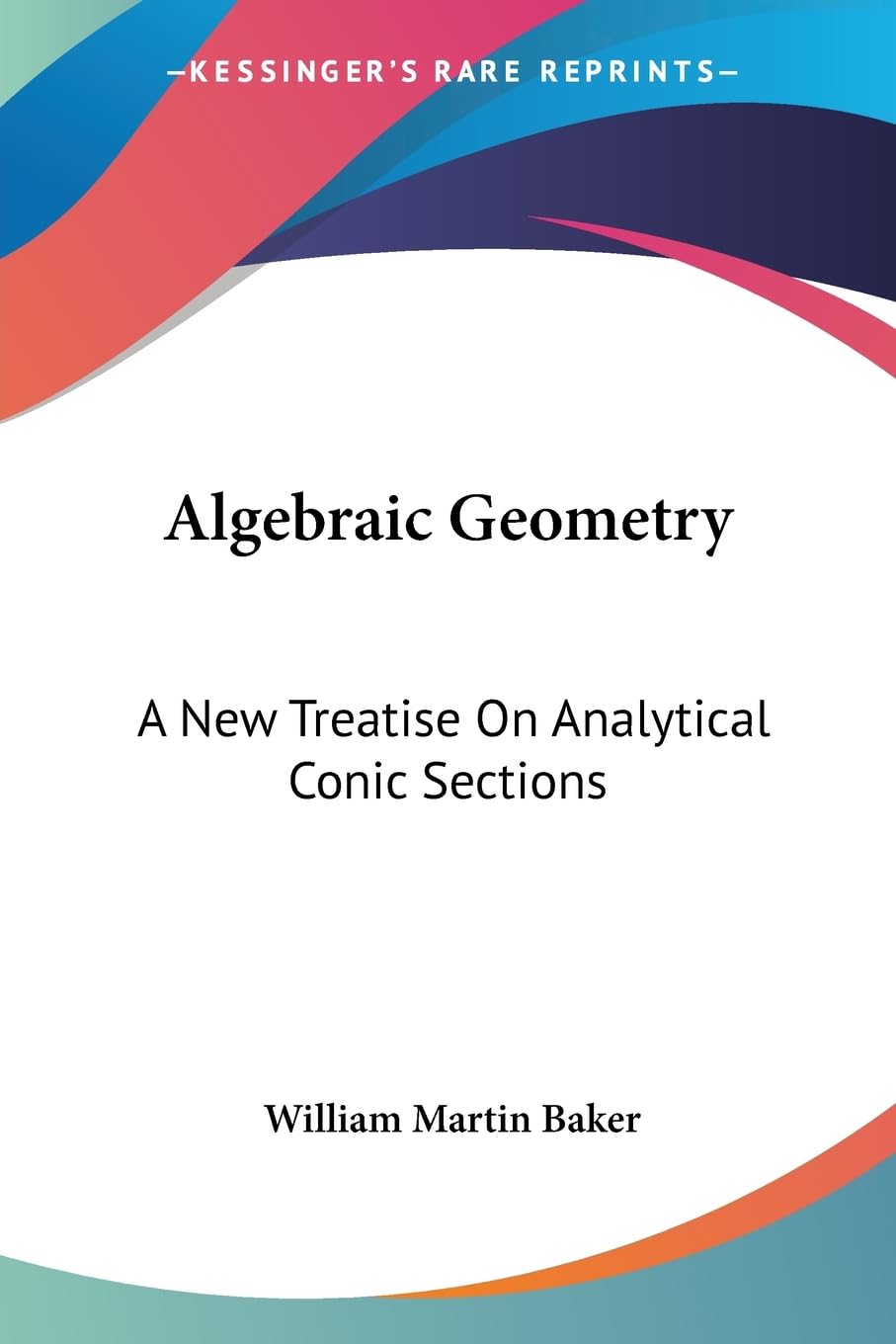 Algebraic Geometry: A New Treatise On Analytical Conic Sections
