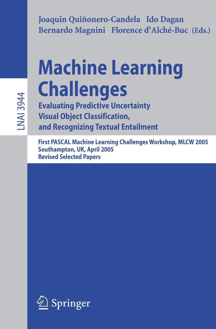 Machine Learning Challenges: Evaluating Predictive Uncertainty, Visual Object Classification, and Recognizing Textual Entailment, First Pascal Machine ... Notes in Artificial Intelligence, 3944)