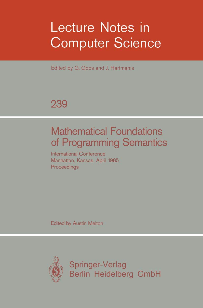 Buy Mathematical Foundation of Programming Semantics: International Conference, Manhattan, Kansas, April 11-12, 1985. Proceedings: 239 (Lecture Notes in Computer Science) — BookShops.in
