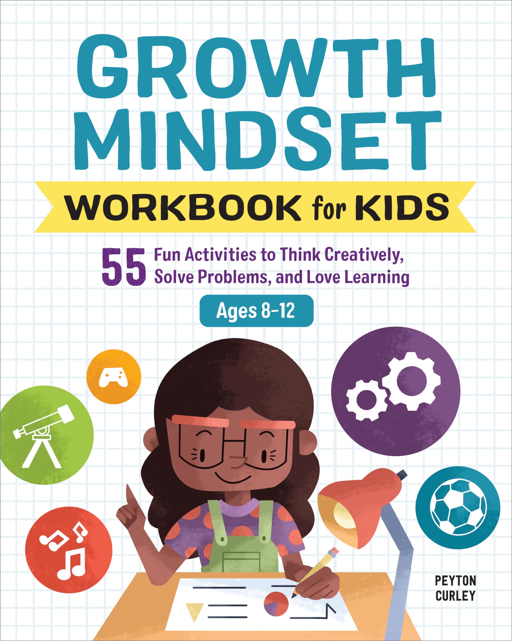 Buy Growth Mindset Workbook for Kids: 55 Fun Activities to Think Creatively, Solve Problems, and Love Learning by Peyton Curley | Rockridge Press | Hardcover | Workbook Edition | Children's Emotions & Feelings Book — BookShops.in