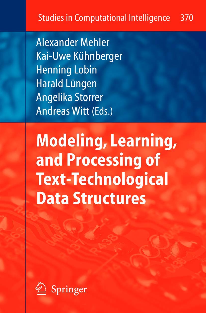 Buy Modeling, Learning, and Processing of Text-Technological Data Structures by Alexander Mehler, Kai-Uwe Kühnberger, Henning Lobin – Springer Hardcover 2012 Edition – Artificial Intelligence & Computational Intelligence Book for Researchers — BookShops.in