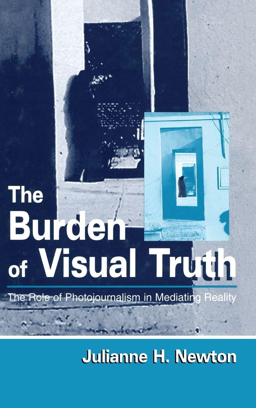 Buy The Burden of Visual Truth: The Role of Photojournalism in Mediating Reality by Julianne Newton โ Routledge Hardcover, 1st Edition, Photography & Media Studies Book โ BookShops.in