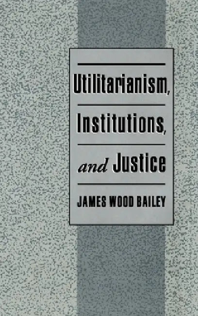Buy Utilitarianism, Institutions, and Justice (English, James Wood Bailey) — BookShops.in