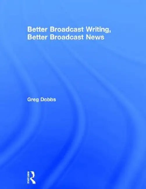 Buy Better Broadcast Writing, Better Broadcast News (English, Greg Dobbs) β BookShops.in