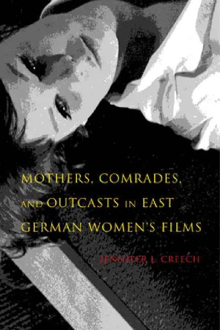 Buy Mothers, Comrades, and Outcasts in East German Women's Film (English, Jennifer L. Creech) — BookShops.in