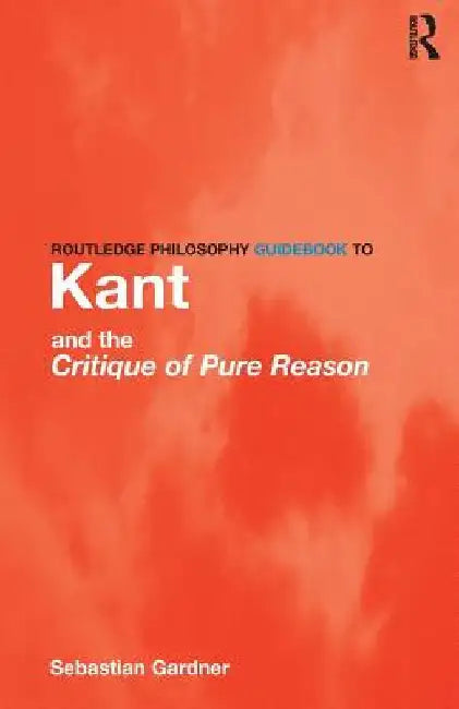 Buy Routledge Philosophy GuideBook to Kant and the Critique of Pure Reason (English, Sebastian Gardner) โ BookShops.in