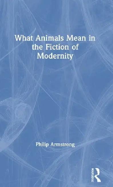 Buy What Animals Mean In The Fiction Of Modernity (English, Philip Armstrong) — BookShops.in