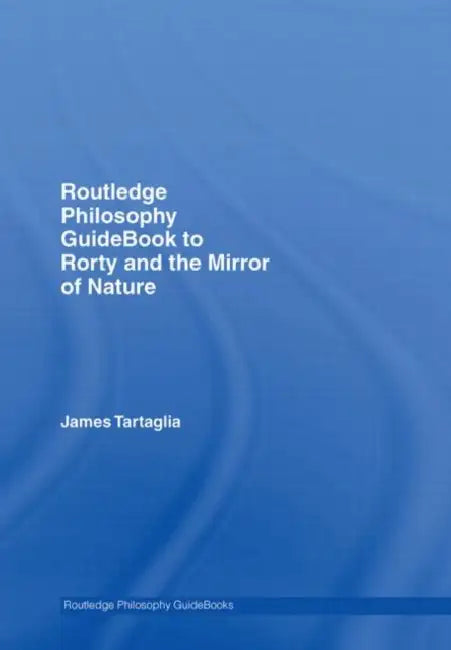 Buy Routledge Philosophy GuideBook to Rorty and the Mirror of Nature (English, James Tartaglia) โ BookShops.in