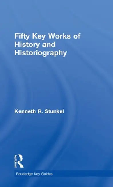 Buy Fifty Key Works of History and Historiography (English, Kenneth Stunkel) โ BookShops.in