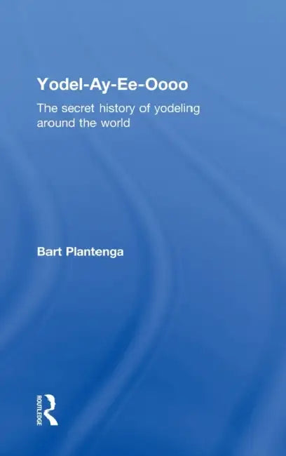 Buy Yodel-Ay-Ee-Oooo: The Secret History of Yodeling Around the World by Bart Plantenga | Routledge Hardcover | Music History & Popular Culture Book — BookShops.in