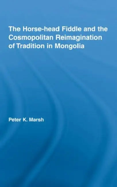 Buy The Horse-Head Fiddle and the Cosmopolitan Reimagination of Tradition in Mongolia (English, Peter K. Marsh) — BookShops.in
