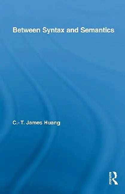 Buy Between Syntax and Semantics by C. T. James Huang | Routledge Hardcover | Higher Education Linguistics Textbook — BookShops.in