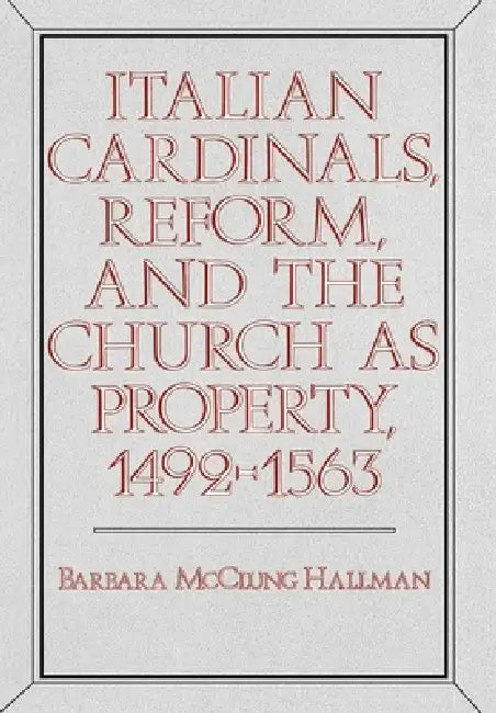 Buy Italian Cardinals, Reform, and the Church as Property, 1492-1563 (English, Barbara McClung Hallman) — BookShops.in