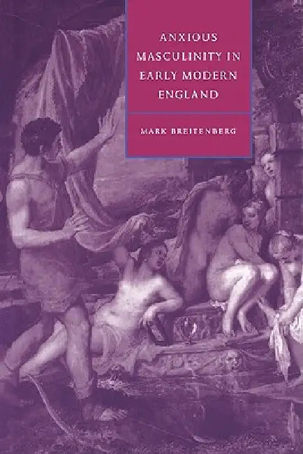 Buy Anxious Masculinity in Early Modern England (English, Mark Breitenberg | Stephen Orgel | Anne Barton) — BookShops.in