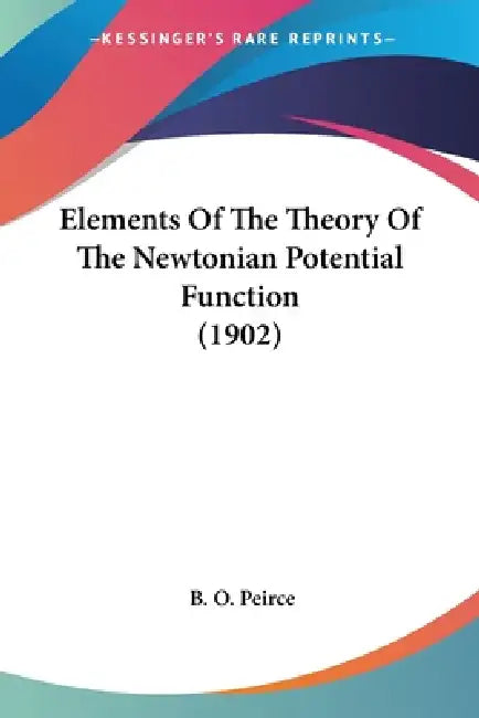 Buy Elements Of The Theory Of The Newtonian Potential Function (1902) (English, B. O. Peirce) — BookShops.in