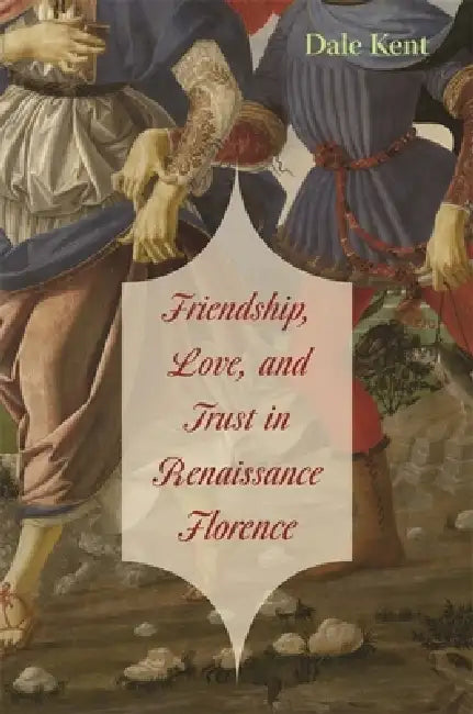 Buy Friendship, Love, and Trust in Renaissance Florence (English, Dale Kent) โ BookShops.in