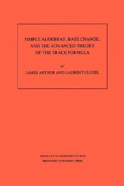 Simple Algebras, Base Change, and the Advanced Theory of the Trace Formula. (Am-120), Volume 120 (English, James Arthur | Laurent Clozel) view 2