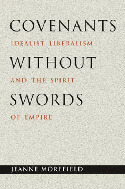 Buy Covenants without Swords: Idealist Liberalism and the Spirit of Empire by Jeanne Morefield | Princeton University Press | Hardcover | English | Political Science | International Relations — BookShops.in