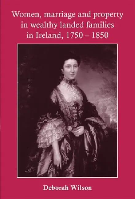 Buy Women, Marriage and Property in Wealthy Landed Families in Ireland, 1750-1850 (English, Deborah Wilson) — BookShops.in