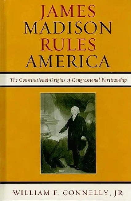 Buy James Madison Rules America: The Constitutional Origins of Congressional Partisanship by William F. Connelly | Rowman & Littlefield | English | Paperback | 9780742599659 — BookShops.in
