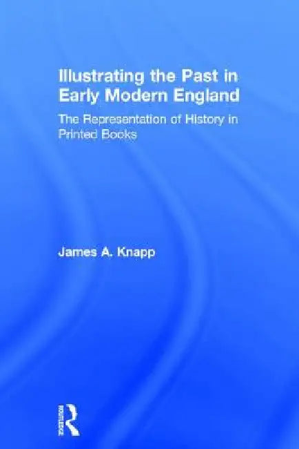 Buy Illustrating the Past in Early Modern England (English, James A. Knapp) โ BookShops.in