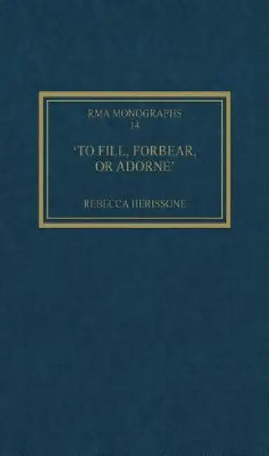 'To Fill, Forbear, or Adorne' (English, Rebecca Herissone)