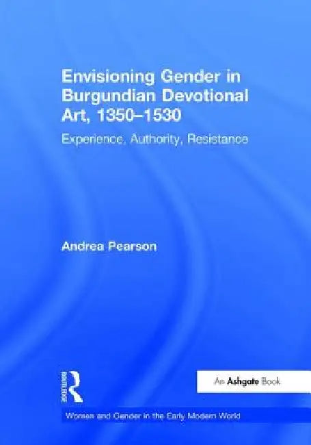 Buy Envisioning Gender in Burgundian Devotional Art 1350-1530 by Andrea Pearson | Ashgate Pub Co | Hardcover | 1st Edition | Visual Arts | Painting — BookShops.in