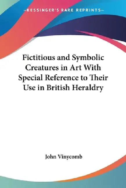Buy Fictitious and Symbolic Creatures in Art With Special Reference to Their Use in British Heraldry (English, John Vinycomb) โ BookShops.in