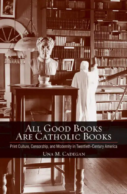 Buy All Good Books Are Catholic Books: Print Culture, Censorship, and Modernity in Twentieth-Century America by Una M. Cadegan (Hardcover) | Buy Online at Bookshops.in — BookShops.in