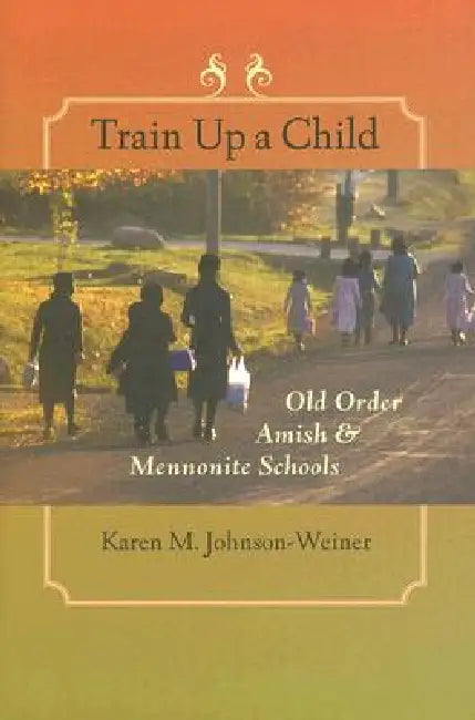 Buy Train Up a Child: Old Order Amish & Mennonite Schools by Karen M. Johnson-Weiner | Johns Hopkins Univ Pr | Hardcover | Annotated Edition | Higher Education & Elementary Education — BookShops.in