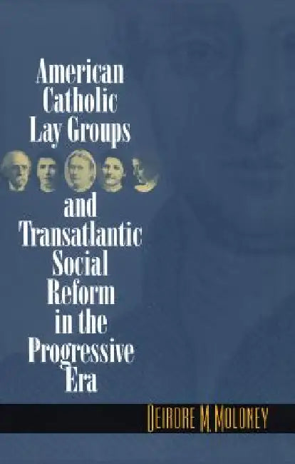 Buy American Catholic Lay Groups and Transatlantic Social Reform in the Progressive Era (English, Deirdre M. Moloney) — BookShops.in