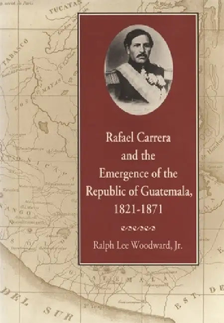 Buy Rafael Carrera and the Emergence of the Republic of Guatemala, 1821-1871 (English, Ralph Lee Woodward) — BookShops.in