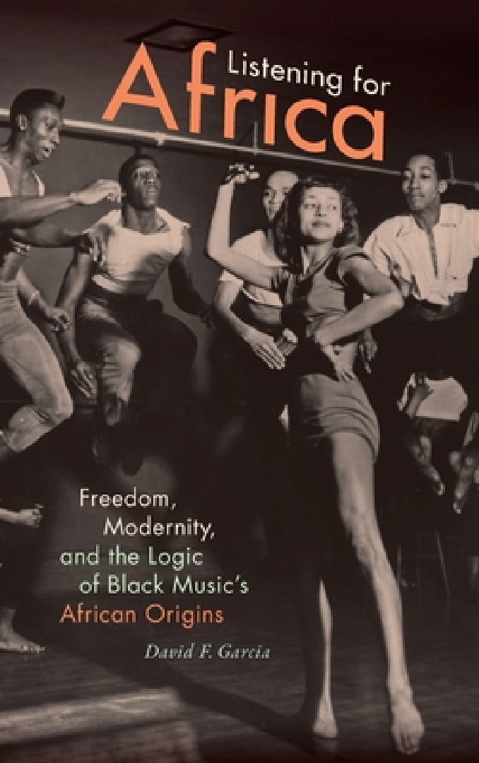 Buy Listening for Africa: Freedom, Modernity, and the Logic of Black Music's African Origins by David F. Garcia | Duke University Press | Hardcover | 2017 | Music History & Criticism — BookShops.in