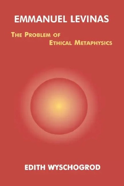 Emmanuel Levinas: The Problem of Ethical Metaphysics – Edith Wyschogrod view 2