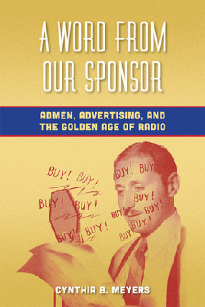 Buy A Word from Our Sponsor: Admen, Advertising, and the Golden Age of Radio by Cynthia B. Meyers - Fordham University Press - Hardcover - 1st Edition - History of United States Broadcasting — BookShops.in
