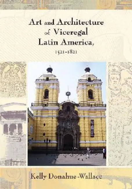 Buy Art and Architecture of Viceregal Latin America, 1521-1821 (English, Kelly Donahue-Walace) — BookShops.in