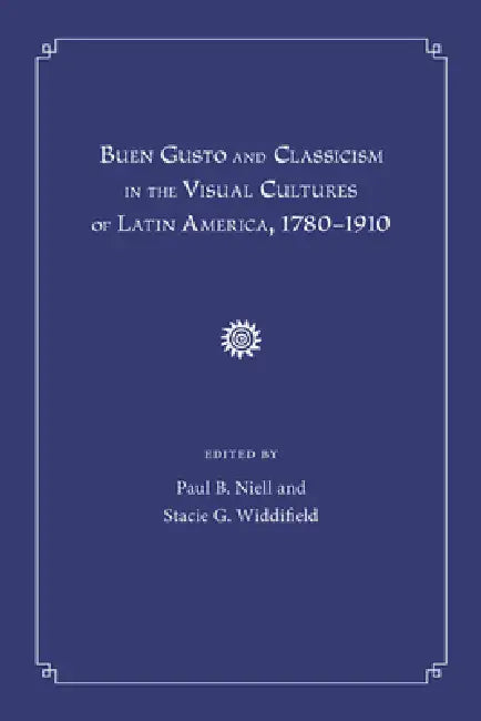 Buy Buen Gusto and Classicism in the Visual Cultures of Latin America, 1780-1910 (English, Paul B. Niell | Stacie G. Widdifield) — BookShops.in