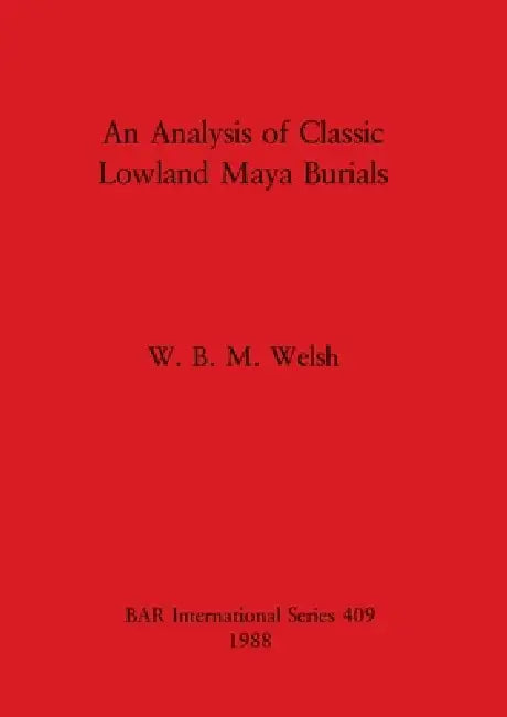 Buy An Analysis of Classic Lowland Maya Burials | by W. B. M. Welsh | British Archaeological Reports Oxford Ltd | by W. B. M. Welsh | British Archaeological Reports Oxford Ltd | by W. B. M. Welsh | British Archaeological Reports Oxford Ltd | by W. B. M. Welsh | British Archaeological Reports Oxford Ltd | by W. B. M. Welsh | British Archaeological Reports Oxford Ltd | by W. B. M. Welsh | British Archaeological Reports Oxford Ltd | by W. B. M. Welsh | British Archaeological Reports Oxford Ltd | by W. — BookShops.in
