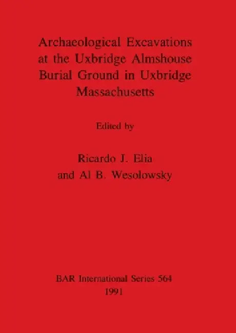 Buy Archaeological Excavations at the Uxbridge Almshouse Burial Ground in Uxbridge, Massachusetts | by Ricardo J. Elia | Al B. Wesolowsky | British Archaeological Reports Oxford Ltd | by Ricardo J. Elia | Al B. Wesolowsky | British Archaeological Reports Oxford Ltd | by Ricardo J. Elia | Al B. Wesolowsky | British Archaeological Reports Oxford Ltd | by Ricardo J. Elia | Al B. Wesolowsky | British Archaeological Reports Oxford Ltd | by Ricardo J. Elia | Al B. Wesolowsky | British Archaeological Repor — BookShops.in