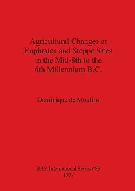 Buy Agricultural Changes at Euphrates and Steppe Sites in the Mid-8th to the 6th Millennium B.C. (English, Dominique De Moulins) — BookShops.in