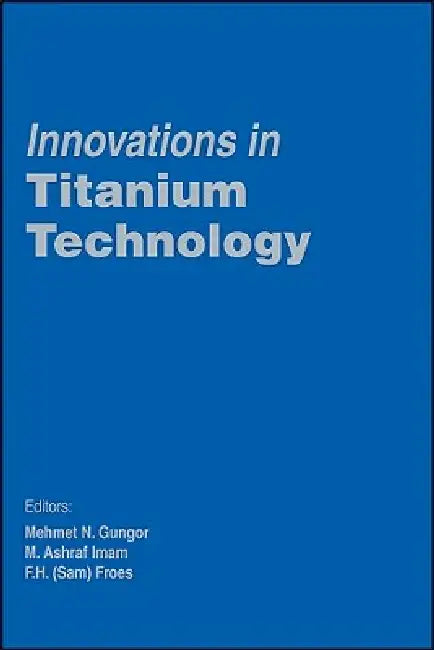 Buy Innovations in Titanium Technology | by Gungor | F. Froes | M. Imam | John Wiley & Sons | by Gungor | F. Froes | M. Imam | John Wiley & Sons | by Gungor | F. Froes | M. Imam | John Wiley & Sons | by Gungor | F. Froes | M. Imam | John Wiley & Sons | by Gungor | F. Froes | M. Imam | John Wiley & Sons | by Gungor | F. Froes | M. Imam | John Wiley & Sons | by Gungor | F. Froes | M. Imam | John Wiley & Sons | by Gungor | F. Froes | M. Imam | John Wiley & Sons | by Gung — BookShops.in