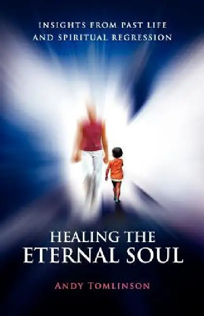 Buy Healing the Eternal Soul - Insights from Past Life and Spiritual Regression (English, Andy Tomlinson) — BookShops.in