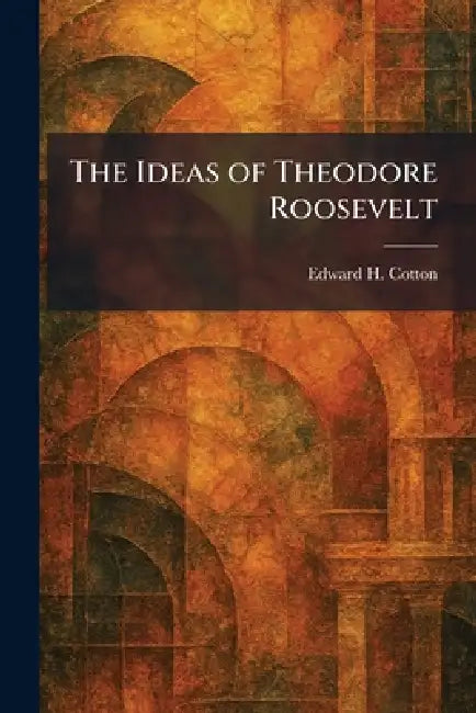 Buy The Ideas of Theodore Roosevelt (English, Edward H. Cotton) — BookShops.in