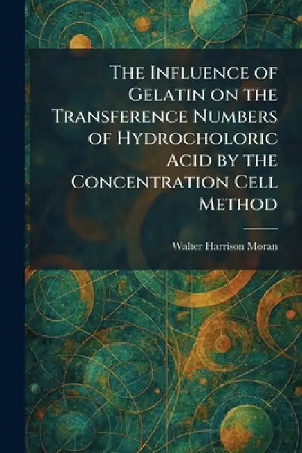 Buy The Influence of Gelatin on the Transference Numbers of Hydrocholoric Acid by the Concentration Cell (English, Walter Harrison Moran) โ BookShops.in