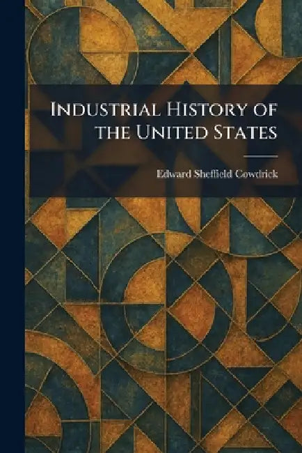 Buy Industrial History of the United States (English, Edward Sheffield Cowdrick) — BookShops.in