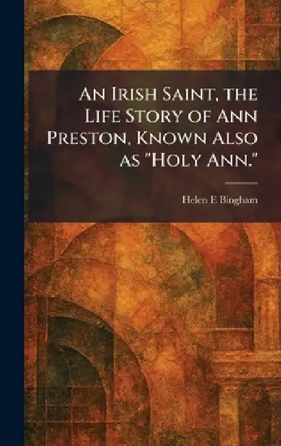 Buy An Irish Saint, the Life Story of Ann Preston, Known Also as "Holy Ann." (English, Helen E. Bingham) — BookShops.in