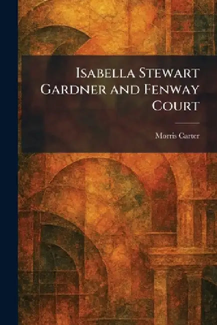 Buy Isabella Stewart Gardner and Fenway Court (English, Morris Carter) โ BookShops.in