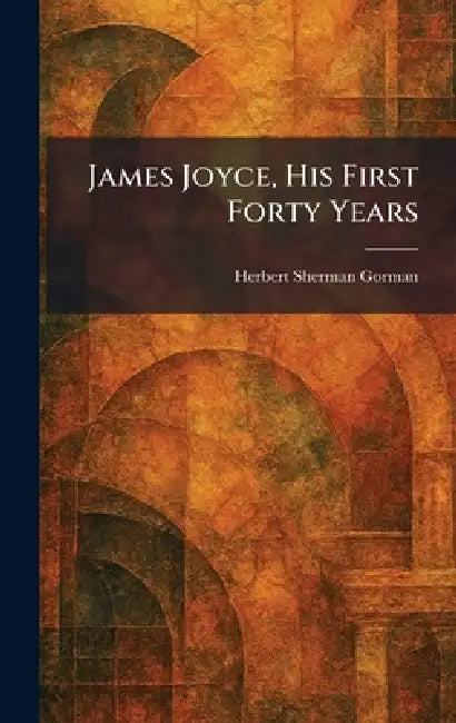 Buy James Joyce, His First Forty Years (English, Herbert Sherman Gorman) — BookShops.in