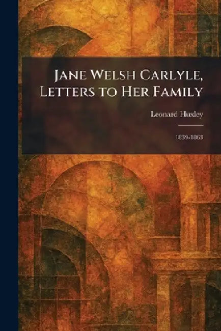 Buy Jane Welsh Carlyle, Letters to Her Family (English, Leonard Huxley) — BookShops.in